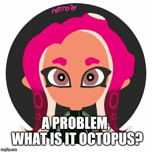 Bridget | A PROBLEM, WHAT IS IT OCTOPUS? | image tagged in bridget | made w/ Imgflip meme maker