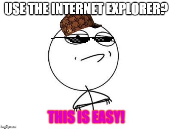Challenge Accepted Rage Face Meme | USE THE INTERNET EXPLORER? THIS IS EASY! | image tagged in memes,challenge accepted rage face | made w/ Imgflip meme maker