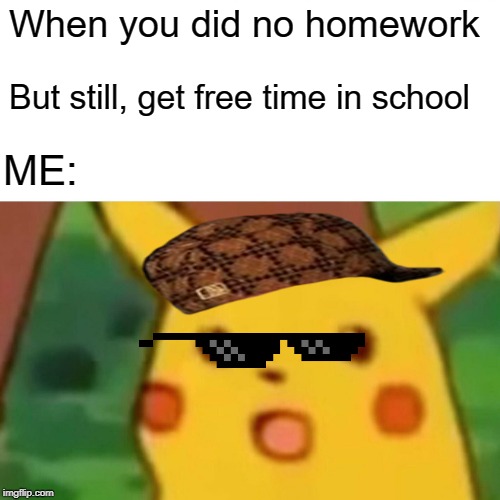 Surprised Pikachu | When you did no homework; But still, get free time in school; ME: | image tagged in memes,surprised pikachu | made w/ Imgflip meme maker