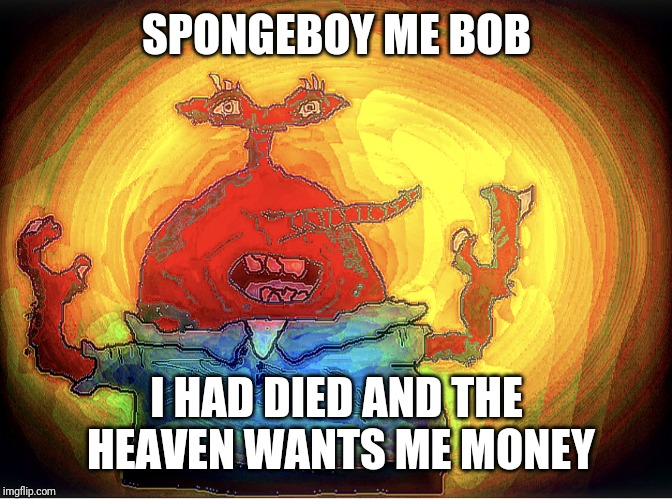 SPONGEBOI ME BOB | SPONGEBOY ME BOB I HAD DIED AND THE HEAVEN WANTS ME MONEY | image tagged in spongeboi me bob | made w/ Imgflip meme maker