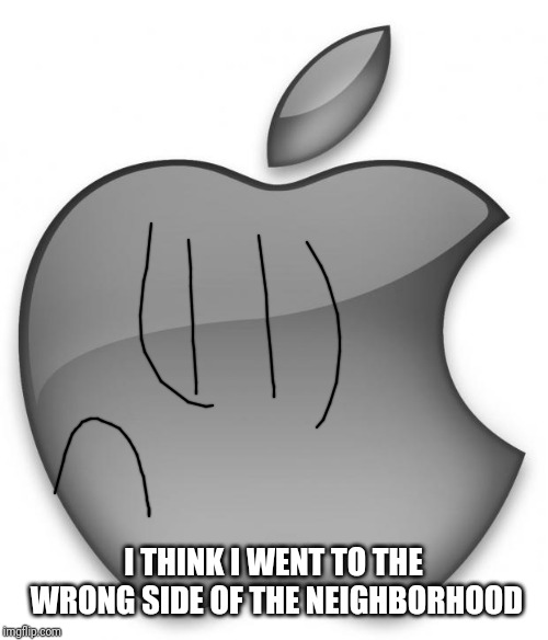 Apple | I THINK I WENT TO THE WRONG SIDE OF THE NEIGHBORHOOD | image tagged in apple | made w/ Imgflip meme maker