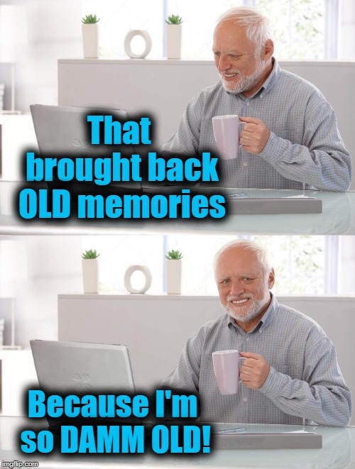 Old man cup of coffee | That brought back OLD memories Because I'm so DAMM OLD! | image tagged in old man cup of coffee | made w/ Imgflip meme maker