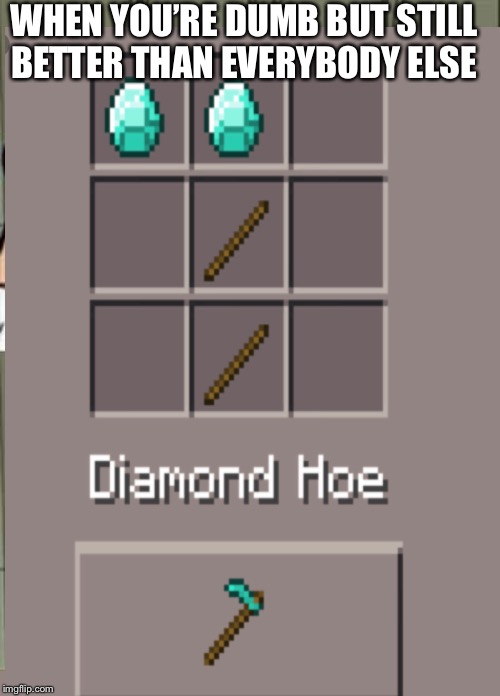 Diamond hoe | WHEN YOU’RE DUMB BUT STILL BETTER THAN EVERYBODY ELSE | image tagged in minecraft,diamond hoe,weird meme | made w/ Imgflip meme maker