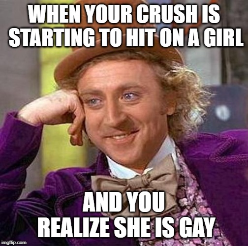 Creepy Condescending Wonka | WHEN YOUR CRUSH IS STARTING TO HIT ON A GIRL; AND YOU REALIZE SHE IS GAY | image tagged in memes,creepy condescending wonka | made w/ Imgflip meme maker