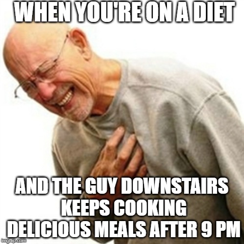 The scent of delicious cooked meat is STRONG! | WHEN YOU'RE ON A DIET; AND THE GUY DOWNSTAIRS KEEPS COOKING DELICIOUS MEALS AFTER 9 PM | image tagged in memes,right in the childhood | made w/ Imgflip meme maker