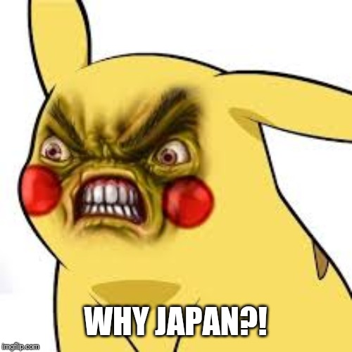 pissed off pikachu | WHY JAPAN?! | image tagged in pissed off pikachu | made w/ Imgflip meme maker