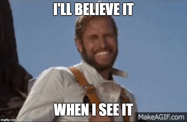 Charlton Heston laughing | I'LL BELIEVE IT; WHEN I SEE IT | image tagged in charlton heston laughing | made w/ Imgflip meme maker