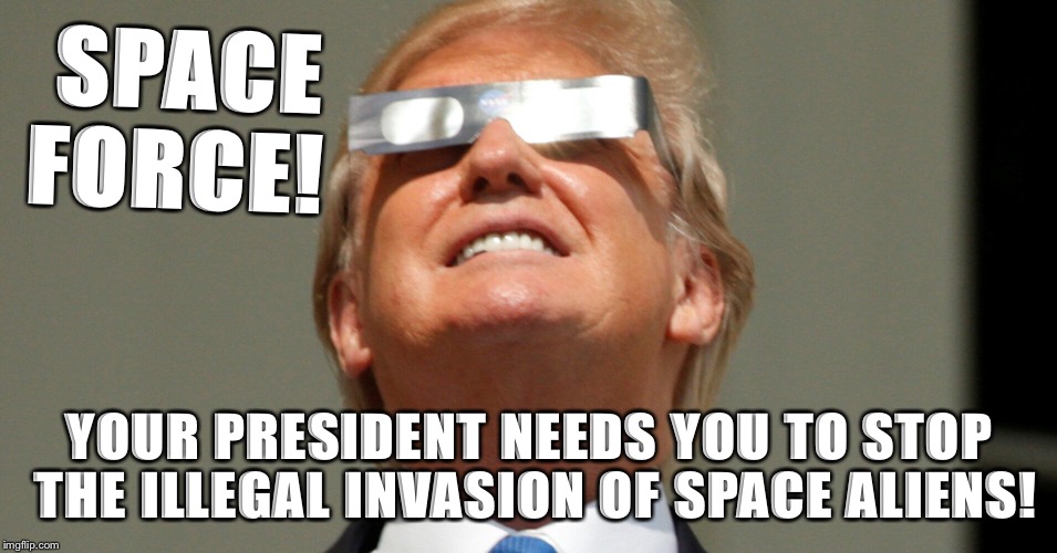 Trump Space Force | SPACE FORCE! YOUR PRESIDENT NEEDS YOU TO STOP THE ILLEGAL INVASION OF SPACE ALIENS! | image tagged in trump space force commander,space force,trump,republican | made w/ Imgflip meme maker