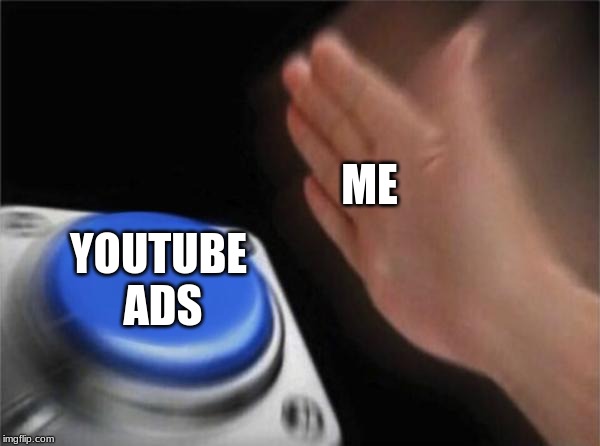Blank Nut Button | ME; YOUTUBE ADS | image tagged in memes,blank nut button | made w/ Imgflip meme maker