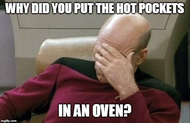 Captain Picard Facepalm | WHY DID YOU PUT THE HOT POCKETS; IN AN OVEN? | image tagged in memes,captain picard facepalm | made w/ Imgflip meme maker