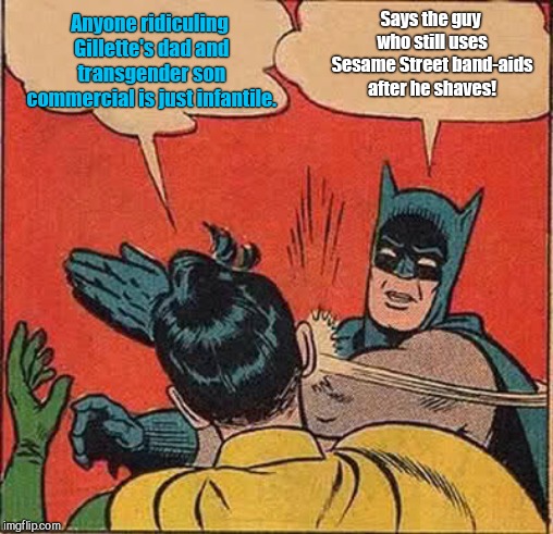 Batman Slapping Robin Meme | Says the guy who still uses Sesame Street band-aids after he shaves! Anyone ridiculing Gillette's dad and transgender son commercial is just infantile. | image tagged in memes,batman slapping robin | made w/ Imgflip meme maker