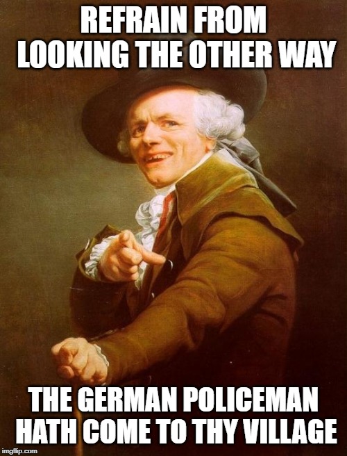 After the Fire - Der Kommissar | REFRAIN FROM LOOKING THE OTHER WAY; THE GERMAN POLICEMAN HATH COME TO THY VILLAGE | image tagged in memes,joseph ducreux | made w/ Imgflip meme maker