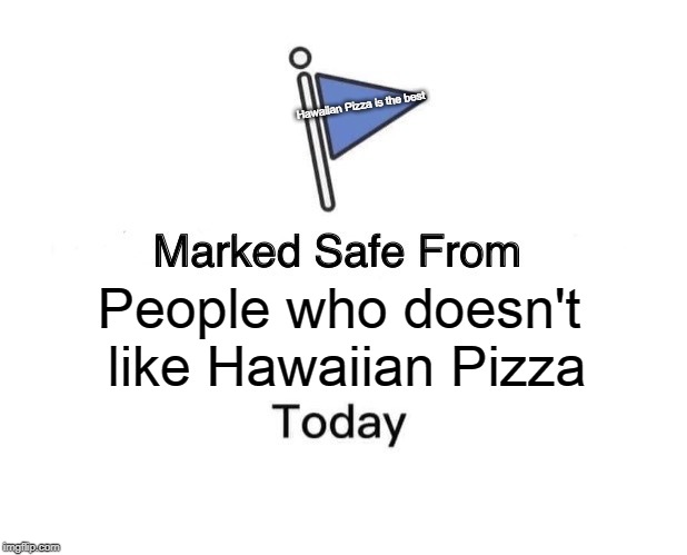 Marked Safe From | Hawaiian Pizza is the best; People who doesn't like Hawaiian Pizza | image tagged in memes,marked safe from | made w/ Imgflip meme maker