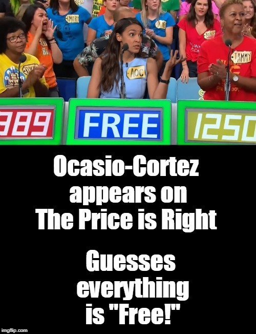 She complained, "This game is rigged by capitalism. Everyone knows everything is free, that's like economics 101." | OCASIO-CORTEZ APPEARS ON THE PRICE IS RIGHT; GUESSES EVERYTHING IS "FREE!" | image tagged in alexandria ocasio-cortez,the price is right,democratic socialism,free stuff,economics,memes | made w/ Imgflip meme maker