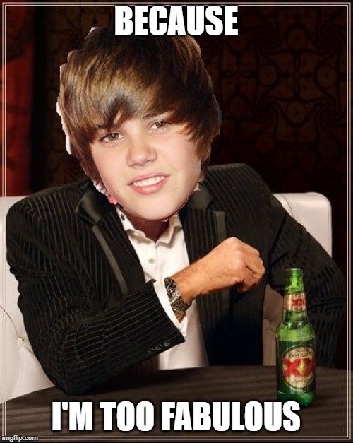 The Most Interesting Justin Bieber | BECAUSE I'M TOO FABULOUS | image tagged in memes,the most interesting justin bieber | made w/ Imgflip meme maker