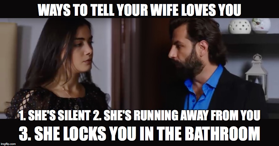 Yemin: Ways to tell your wife loves you | WAYS TO TELL YOUR WIFE LOVES YOU; 1. SHE'S SILENT 2. SHE'S RUNNING AWAY FROM YOU; 3. SHE LOCKS YOU IN THE BATHROOM | image tagged in yemin,reyhan,emir,bathroom,love,alaska | made w/ Imgflip meme maker