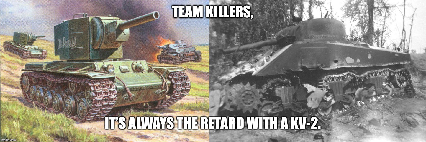 TEAM KILLERS, IT’S ALWAYS THE RETARD WITH A KV-2. image tagged in kv2 made ...