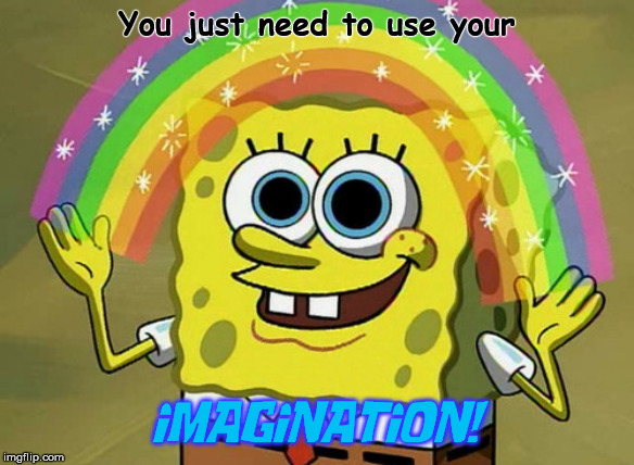 Imagination Spongebob | You just need to use your; iMAGiNATiON! | image tagged in memes,imagination spongebob | made w/ Imgflip meme maker