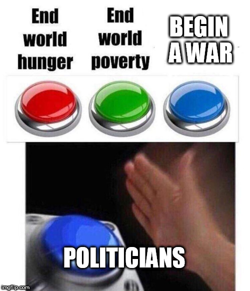 Blue button meme | BEGIN A WAR; POLITICIANS | image tagged in blue button meme,politician,politicians,war,wars,politics | made w/ Imgflip meme maker