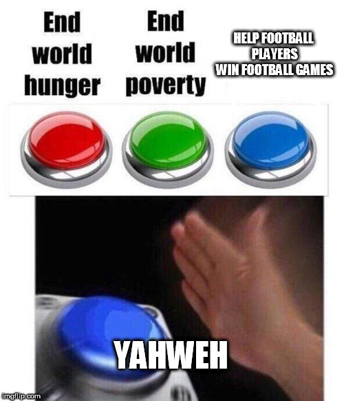 Blue button meme | HELP FOOTBALL PLAYERS WIN FOOTBALL GAMES; YAHWEH | image tagged in blue button meme,yahweh,god,the abrahamic god,football,football player | made w/ Imgflip meme maker