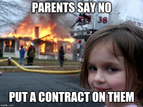 Disaster Girl Meme | PARENTS SAY NO; PUT A CONTRACT ON THEM | image tagged in memes,disaster girl | made w/ Imgflip meme maker