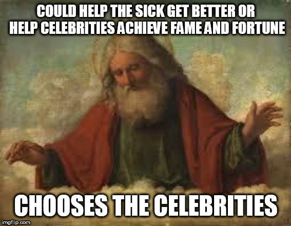 god | COULD HELP THE SICK GET BETTER OR HELP CELEBRITIES ACHIEVE FAME AND FORTUNE; CHOOSES THE CELEBRITIES | image tagged in god,yahweh,the abrahamic god,sick,fame and fortune,celebrities | made w/ Imgflip meme maker