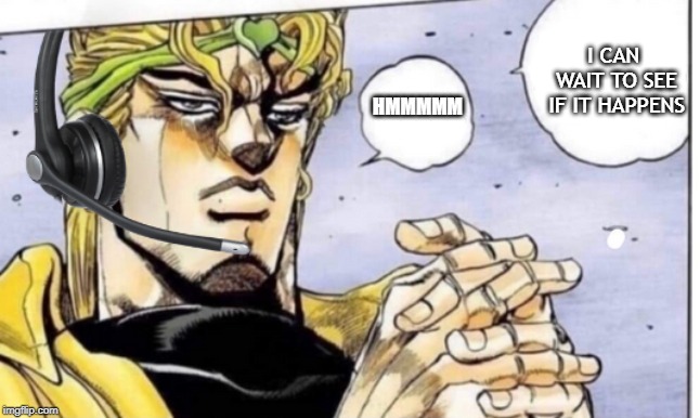 Dio | I CAN WAIT TO SEE IF IT HAPPENS; HMMMMM | image tagged in funny,memes,dio brando | made w/ Imgflip meme maker
