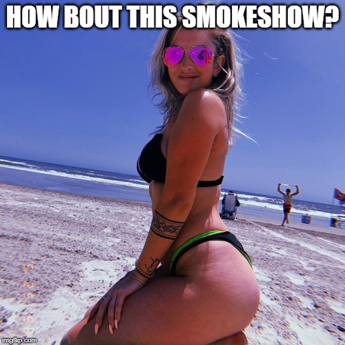 On My Knees at da Beach | HOW BOUT THIS SMOKESHOW? | image tagged in when you see the booty | made w/ Imgflip meme maker