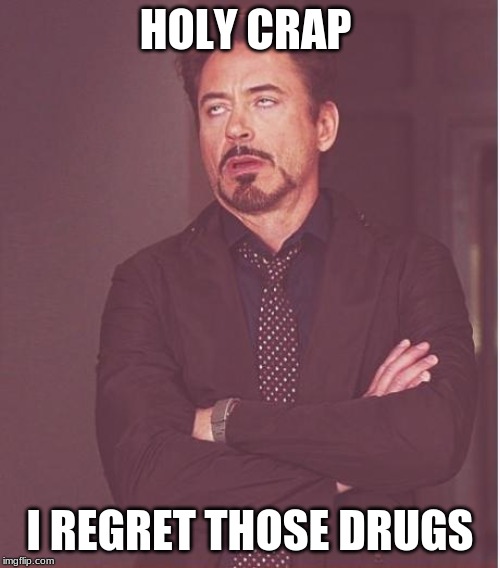 Face You Make Robert Downey Jr Meme | HOLY CRAP; I REGRET THOSE DRUGS | image tagged in memes,face you make robert downey jr | made w/ Imgflip meme maker