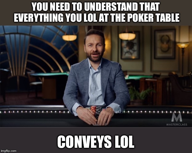 YOU NEED TO UNDERSTAND THAT EVERYTHING YOU LOL AT THE POKER TABLE; CONVEYS LOL | made w/ Imgflip meme maker