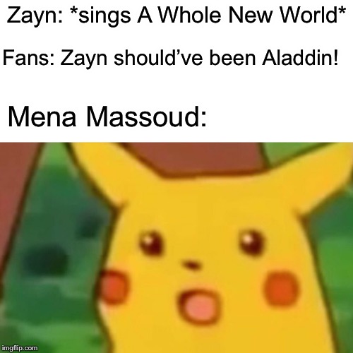 Surprised Pikachu Meme | Zayn: *sings A Whole New World*; Fans: Zayn should’ve been Aladdin! Mena Massoud: | image tagged in memes,surprised pikachu | made w/ Imgflip meme maker