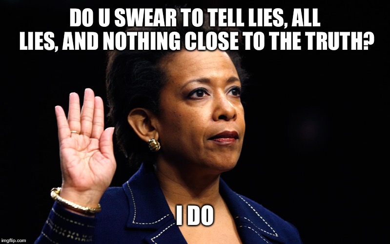 LORETTA LYNCH | DO U SWEAR TO TELL LIES, ALL LIES, AND NOTHING CLOSE TO THE TRUTH? I DO | image tagged in loretta lynch | made w/ Imgflip meme maker