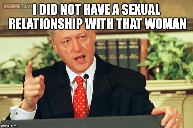 Bill Clinton - Sexual Relations | I DID NOT HAVE A SEXUAL RELATIONSHIP WITH THAT WOMAN | image tagged in bill clinton - sexual relations | made w/ Imgflip meme maker