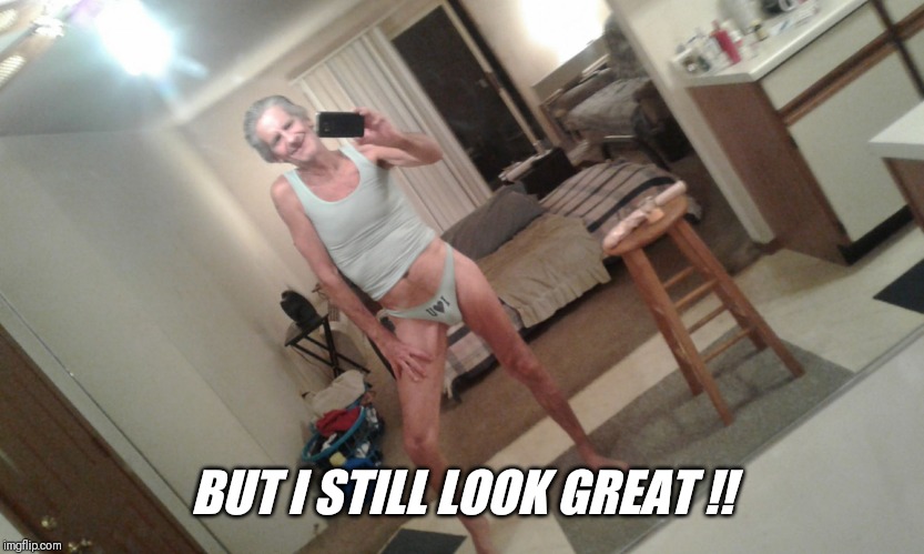 BUT I STILL LOOK GREAT !! | made w/ Imgflip meme maker