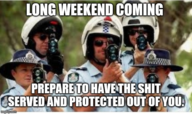 Australian radar | LONG WEEKEND COMING; PREPARE TO HAVE THE SHIT SERVED AND PROTECTED OUT OF YOU. | image tagged in australian radar,cops,long weekend | made w/ Imgflip meme maker