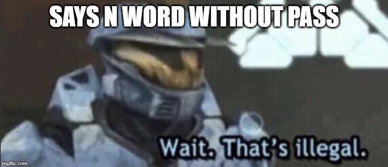 Wait that’s illegal | SAYS N WORD WITHOUT PASS | image tagged in wait thats illegal | made w/ Imgflip meme maker