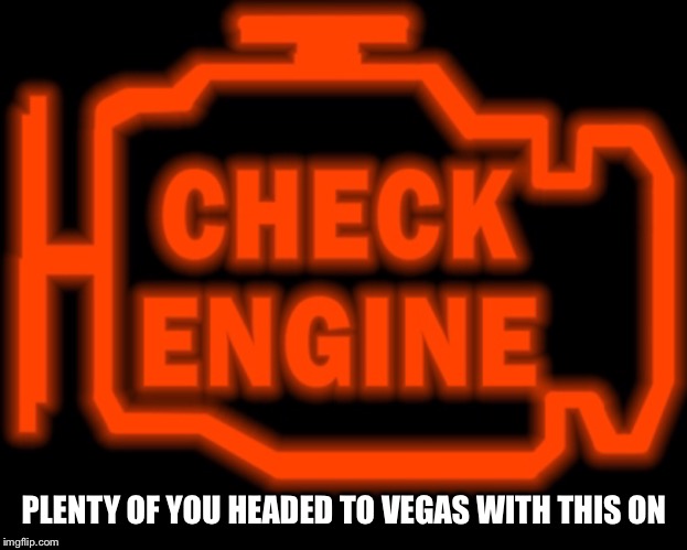 Check engine | PLENTY OF YOU HEADED TO VEGAS WITH THIS ON | image tagged in check engine | made w/ Imgflip meme maker