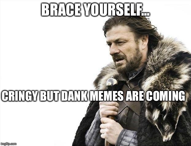 Brace Yourselves X is Coming | BRACE YOURSELF... CRINGY BUT DANK MEMES ARE COMING | image tagged in memes,brace yourselves x is coming | made w/ Imgflip meme maker