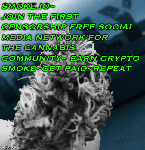 SMOKE.IO~ JOIN THE FIRST CENSORSHIP FREE SOCIAL MEDIA NETWORK FOR THE CANNABIS COMMUNITY~ EARN CRYPTO 
SMOKE~GET PAID~REPEAT | image tagged in gifs | made w/ Imgflip images-to-gif maker