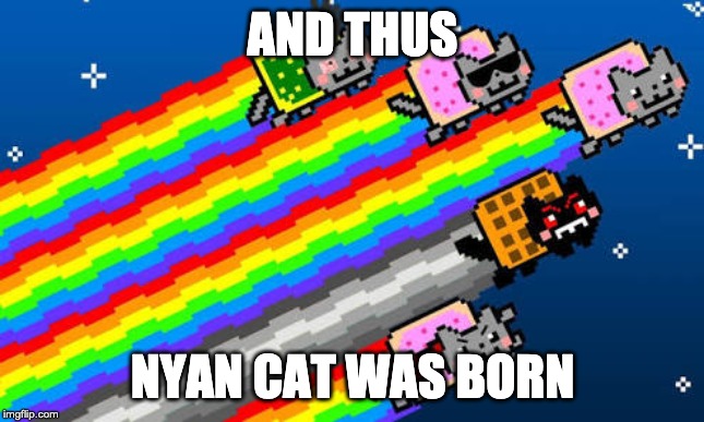 Nyan cat | AND THUS NYAN CAT WAS BORN | image tagged in nyan cat | made w/ Imgflip meme maker