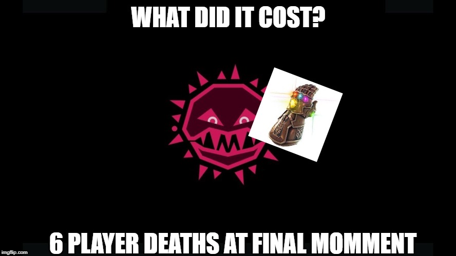 when your trying to finish JS&B | WHAT DID IT COST? 6 PLAYER DEATHS AT FINAL MOMMENT | image tagged in thanos,infinity gauntlet | made w/ Imgflip meme maker