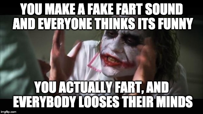 Farts | YOU MAKE A FAKE FART SOUND AND EVERYONE THINKS ITS FUNNY; YOU ACTUALLY FART, AND EVERYBODY LOOSES THEIR MINDS | image tagged in memes,and everybody loses their minds | made w/ Imgflip meme maker