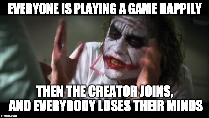 When the creator joins... | EVERYONE IS PLAYING A GAME HAPPILY; THEN THE CREATOR JOINS, AND EVERYBODY LOSES THEIR MINDS | image tagged in memes,and everybody loses their minds | made w/ Imgflip meme maker