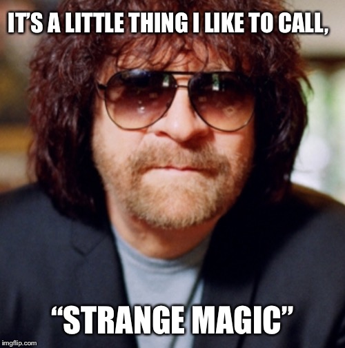 IT’S A LITTLE THING I LIKE TO CALL, “STRANGE MAGIC” | image tagged in elo,jeff lynn,strange magic | made w/ Imgflip meme maker