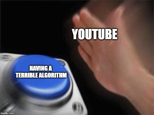 Blank Nut Button Meme | YOUTUBE; HAVING A TERRIBLE ALGORITHM | image tagged in memes,blank nut button | made w/ Imgflip meme maker