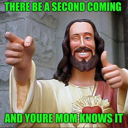 Buddy Christ Meme | THERE BE A SECOND COMING; AND YOURE MOM KNOWS IT | image tagged in memes,buddy christ | made w/ Imgflip meme maker