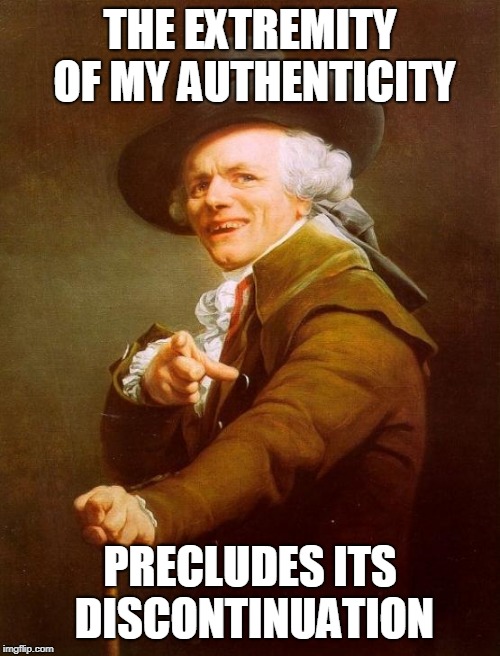 Too legit to quit, y'all | THE EXTREMITY OF MY AUTHENTICITY; PRECLUDES ITS DISCONTINUATION | image tagged in memes,joseph ducreux | made w/ Imgflip meme maker