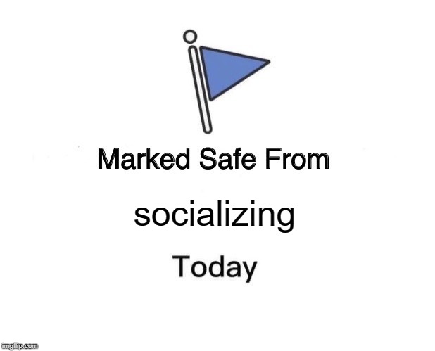 Marked Safe From | socializing | image tagged in memes,marked safe from | made w/ Imgflip meme maker