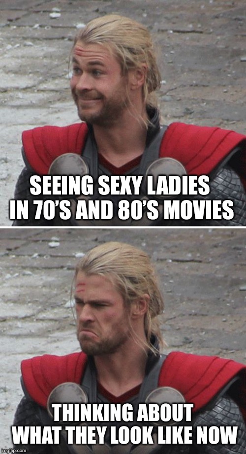 My grainy angel | SEEING SEXY LADIES IN 70’S AND 80’S MOVIES; THINKING ABOUT WHAT THEY LOOK LIKE NOW | image tagged in thor happy then sad | made w/ Imgflip meme maker