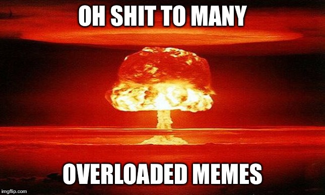 Whoopsees | OH SHIT TO MANY; OVERLOADED MEMES | image tagged in nuke | made w/ Imgflip meme maker